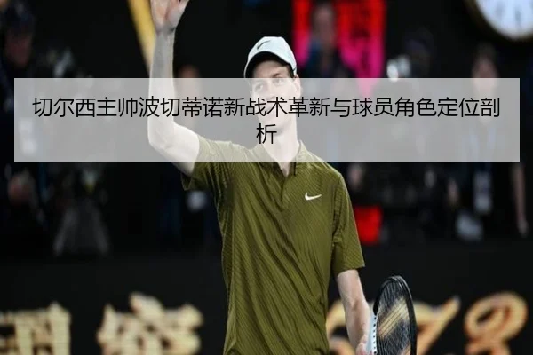 切尔西主帅波切蒂诺新战术革新与球员角色定位剖析