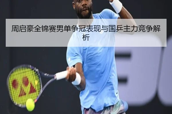 周启豪全锦赛男单争冠表现与国乒主力竞争解析